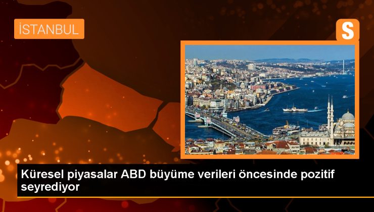 Küresel piyasalar ABD büyüme verileri öncesinde pozitif seyrediyor